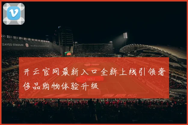 开云官网最新入口全新上线引领奢侈品购物体验升级