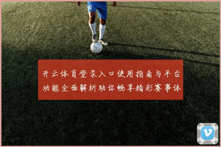 开云体育登录入口使用指南与平台功能全面解析助你畅享精彩赛事体验
