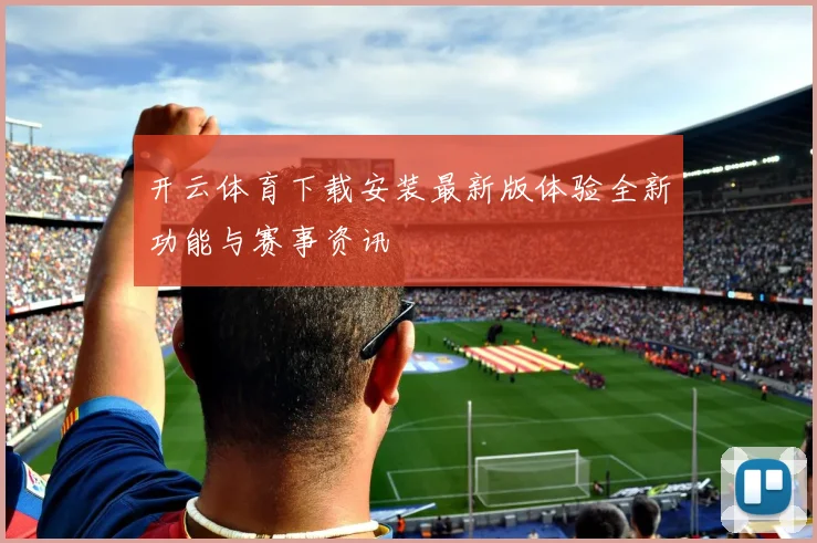 开云体育下载安装最新版体验全新功能与赛事资讯