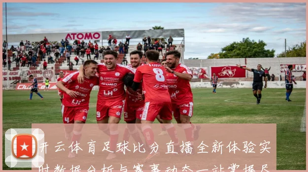 开云体育足球比分直播全新体验实时数据分析与赛事动态一站掌握尽享精彩观赛服务